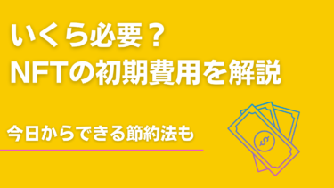 【図解で簡単解説】NFTの初期費用はいくら？今すぐできる節約方法まで